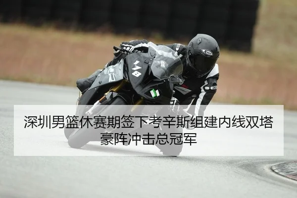 深圳男篮休赛期签下考辛斯组建内线双塔豪阵冲击总冠军